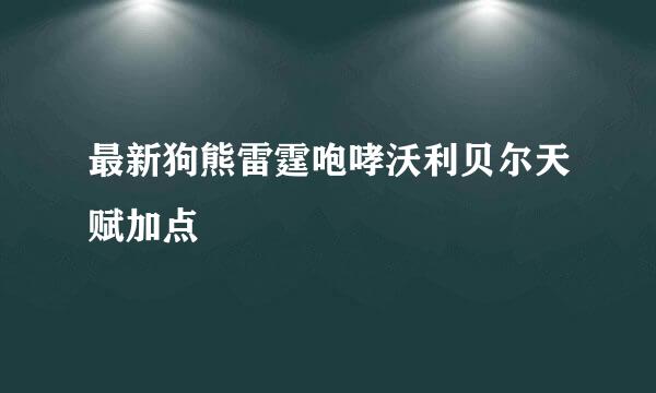 最新狗熊雷霆咆哮沃利贝尔天赋加点