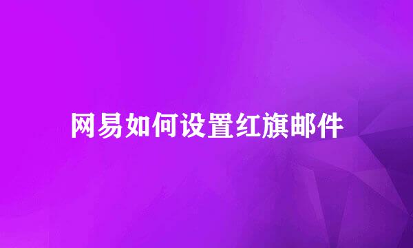 网易如何设置红旗邮件