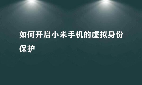 如何开启小米手机的虚拟身份保护