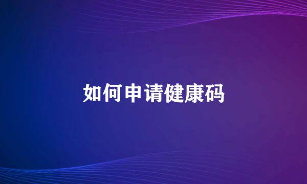 如何申请健康码