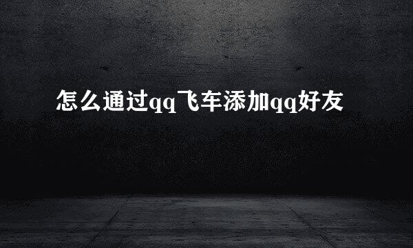 怎么通过qq飞车添加qq好友