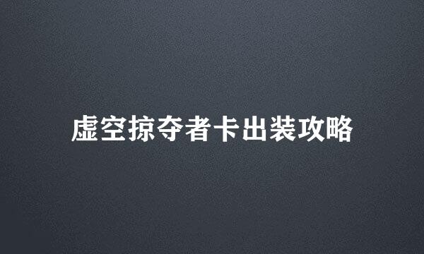 虚空掠夺者卡出装攻略