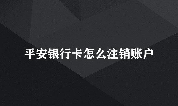 平安银行卡怎么注销账户