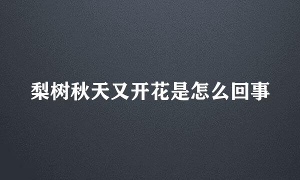 梨树秋天又开花是怎么回事
