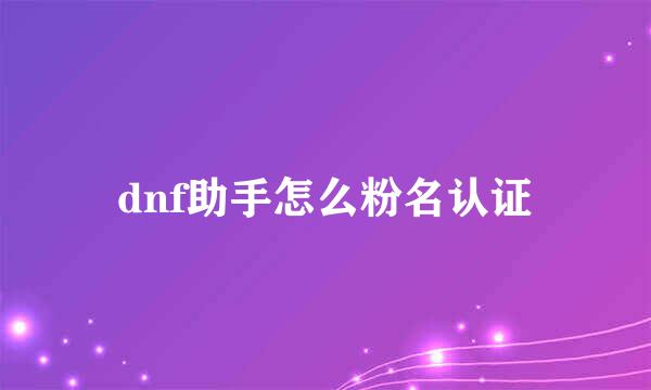 dnf助手怎么粉名认证