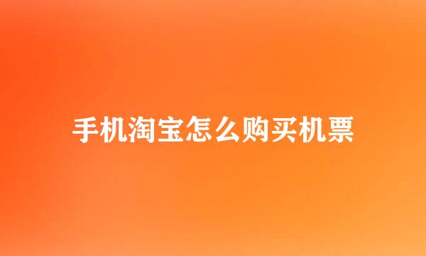 手机淘宝怎么购买机票