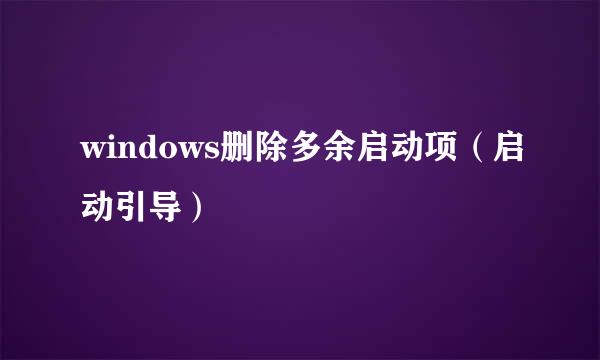 windows删除多余启动项（启动引导）