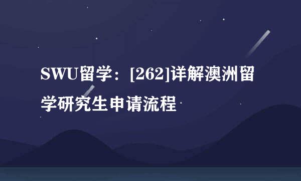 SWU留学：[262]详解澳洲留学研究生申请流程