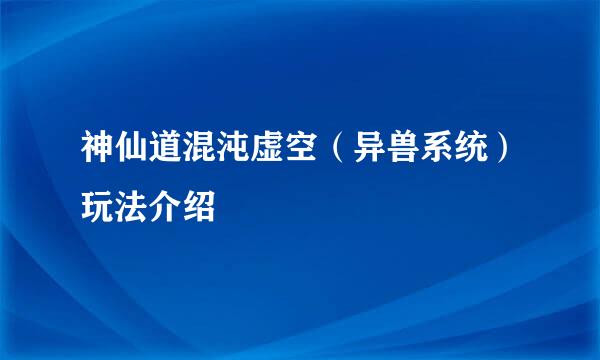 神仙道混沌虚空（异兽系统）玩法介绍