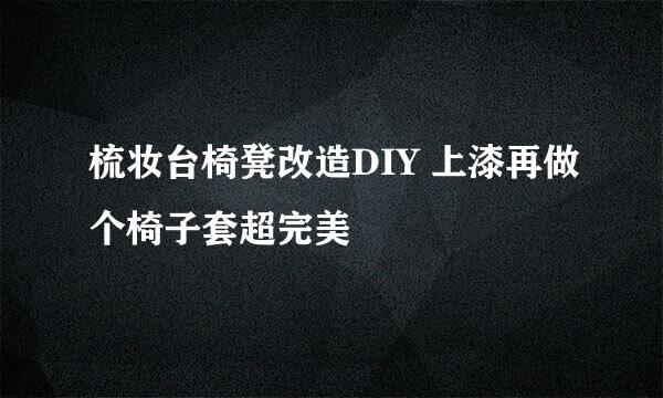 梳妆台椅凳改造DIY 上漆再做个椅子套超完美