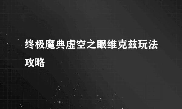 终极魔典虚空之眼维克兹玩法攻略