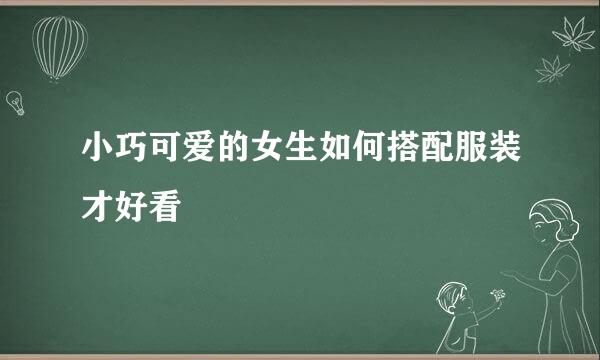 小巧可爱的女生如何搭配服装才好看