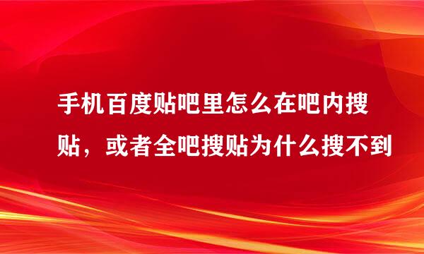 手机百度贴吧里怎么在吧内搜贴，或者全吧搜贴为什么搜不到