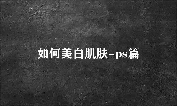 如何美白肌肤-ps篇