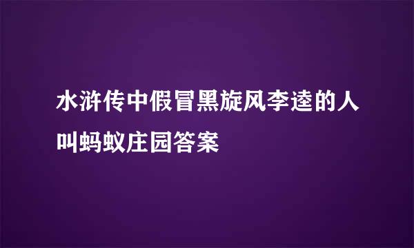 水浒传中假冒黑旋风李逵的人叫蚂蚁庄园答案
