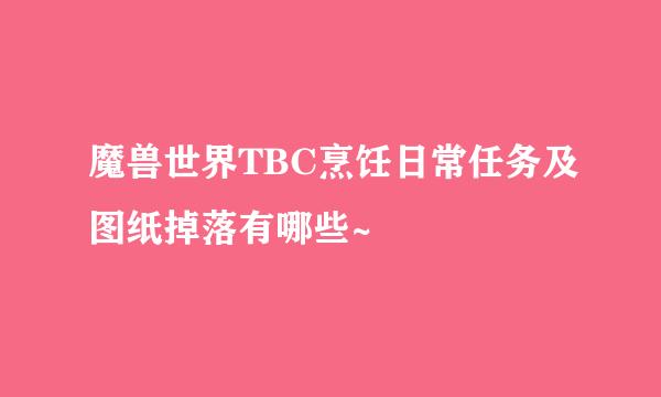 魔兽世界TBC烹饪日常任务及图纸掉落有哪些~