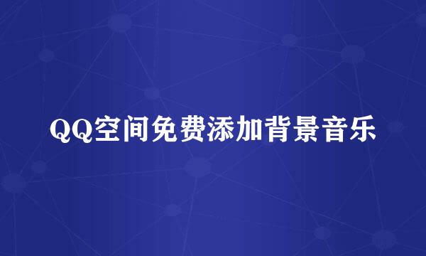 QQ空间免费添加背景音乐