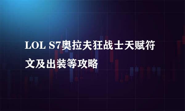 LOL S7奥拉夫狂战士天赋符文及出装等攻略