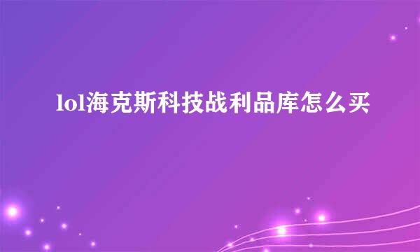 lol海克斯科技战利品库怎么买