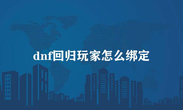 dnf回归玩家怎么绑定