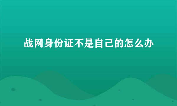 战网身份证不是自己的怎么办