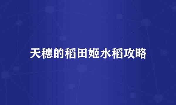 天穗的稻田姬水稻攻略