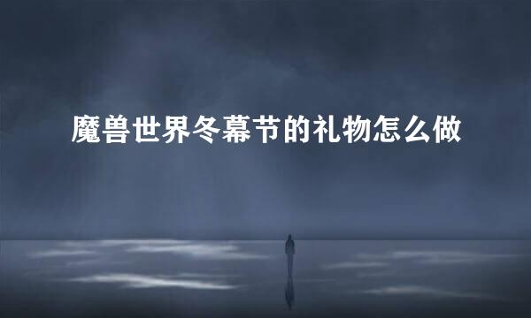 魔兽世界冬幕节的礼物怎么做