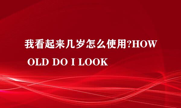 我看起来几岁怎么使用?HOW OLD DO I LOOK
