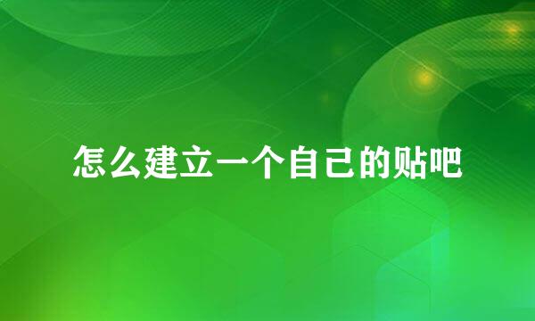 怎么建立一个自己的贴吧