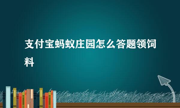 支付宝蚂蚁庄园怎么答题领饲料