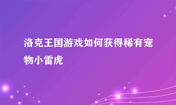 洛克王国游戏如何获得稀有宠物小雷虎