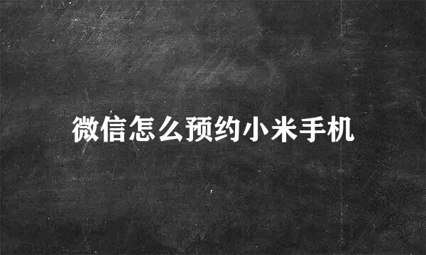 微信怎么预约小米手机