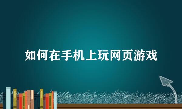 如何在手机上玩网页游戏