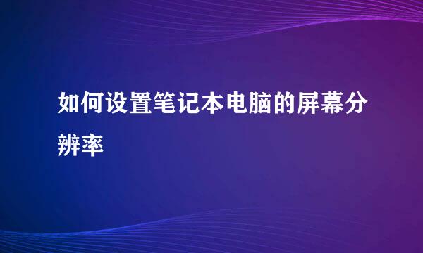 如何设置笔记本电脑的屏幕分辨率