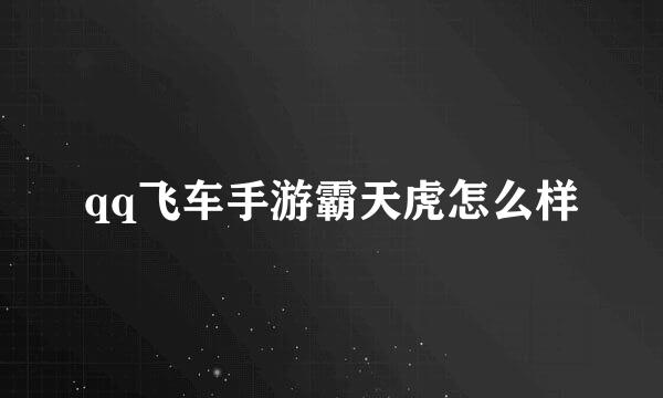qq飞车手游霸天虎怎么样