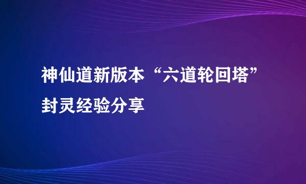 神仙道新版本“六道轮回塔”封灵经验分享