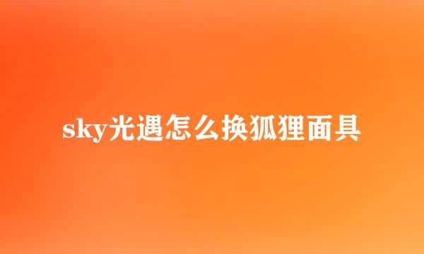 sky光遇怎么换狐狸面具