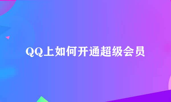 QQ上如何开通超级会员