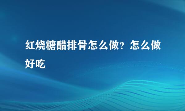 红烧糖醋排骨怎么做？怎么做好吃