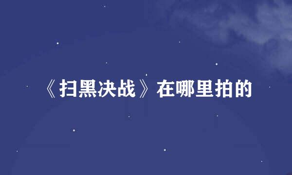 《扫黑决战》在哪里拍的