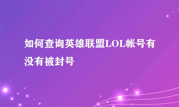 如何查询英雄联盟LOL帐号有没有被封号