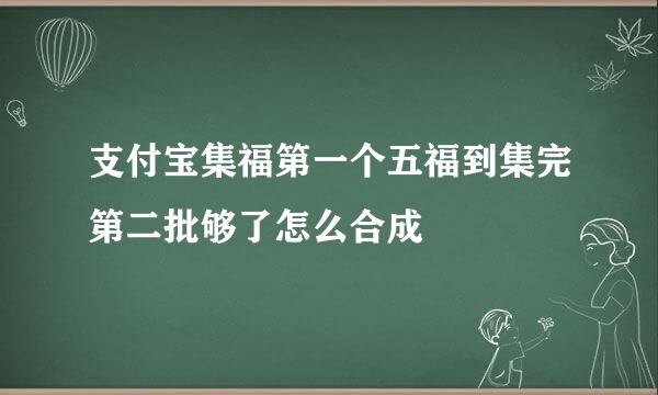 支付宝集福第一个五福到集完第二批够了怎么合成