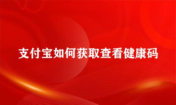 支付宝如何获取查看健康码