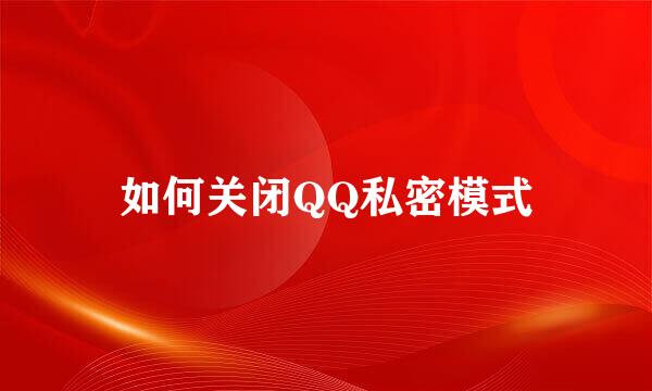 如何关闭QQ私密模式
