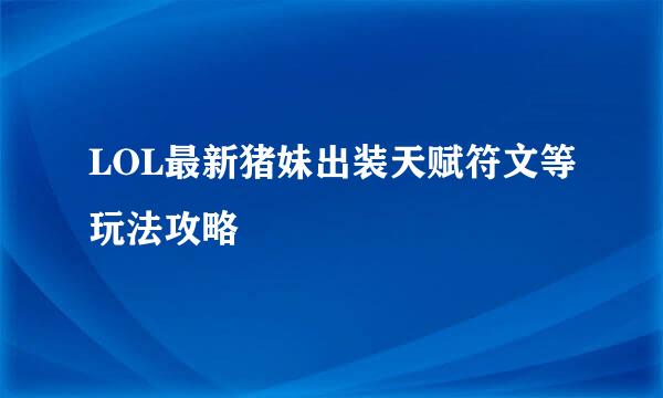 LOL最新猪妹出装天赋符文等玩法攻略