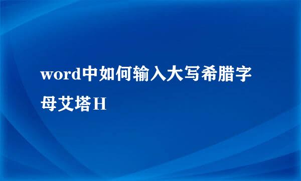 word中如何输入大写希腊字母艾塔Η