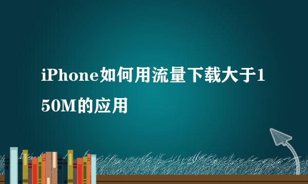 iPhone如何用流量下载大于150M的应用