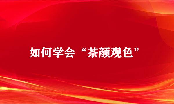 如何学会“茶颜观色”