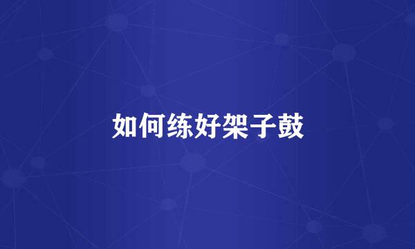 如何练好架子鼓