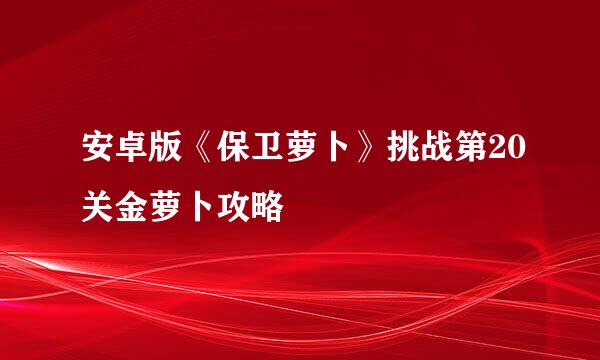 安卓版《保卫萝卜》挑战第20关金萝卜攻略
